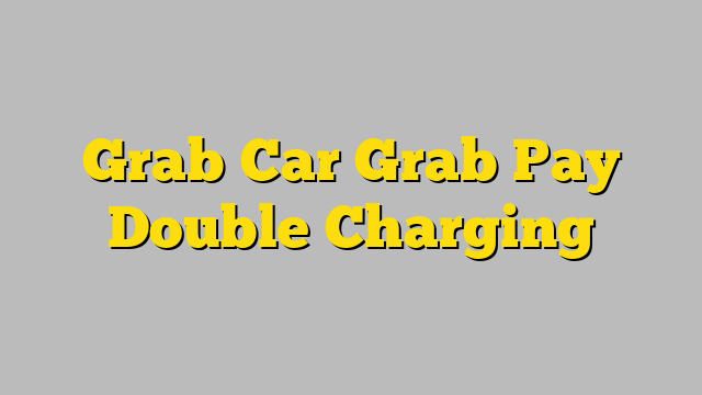 Grab Car Grab Pay Double Charging