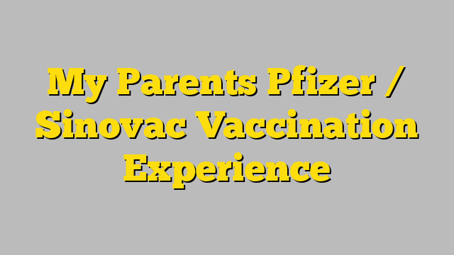 My Parents Pfizer / Sinovac Vaccination Experience