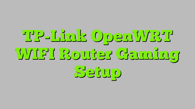 TP-Link OpenWRT WIFI Router Gaming Setup
